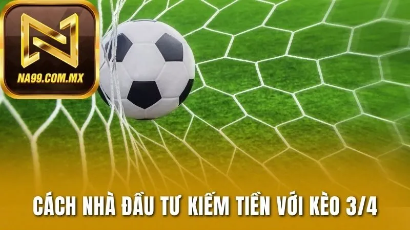 Kèo 3/4 - Kèo Đấu Chênh Lệch Của Các Đội Bóng Hàng Đầu 3 Cách nhà đầu tư kiếm tiền với kèo 3/4