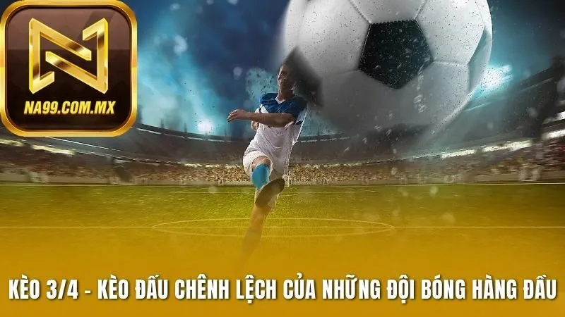 Kèo 3/4 - Kèo Đấu Chênh Lệch Của Các Đội Bóng Hàng Đầu 1 Kèo 3/4