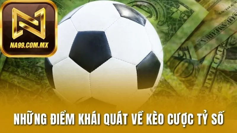Kèo Tỷ Số - Trổ Tài Dự Đoán, Nhận Thưởng Khủng Tại Na99 2 Những điểm khái quát về kèo cược tỷ số